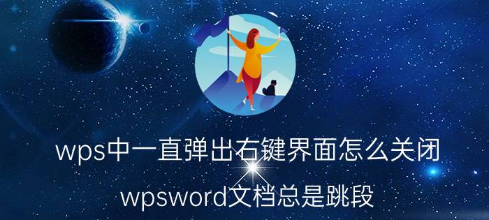 wps中一直弹出右键界面怎么关闭 wpsword文档总是跳段？